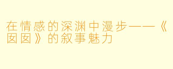 在情感的深渊中漫步——《囡囡》的叙事魅力