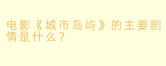 电影《城市岛屿》的主要剧情是什么?