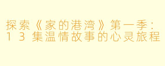 探索《家的港湾》第一季：13集温情故事的心灵旅程