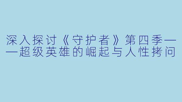 深入探讨《守护者》第四季——超级英雄的崛起与人性拷问