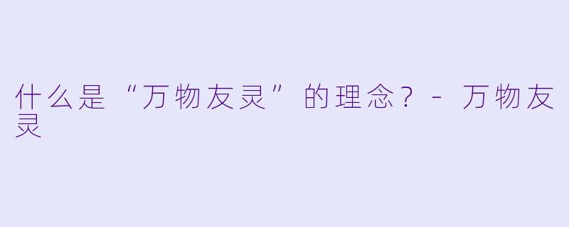 什么是“万物友灵”的理念？