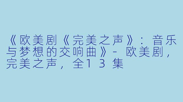 《欧美剧《完美之声》：音乐与梦想的交响曲》-欧美剧，完美之声，全13集
