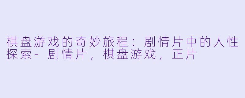 棋盘游戏的奇妙旅程:剧情片中的人性探索