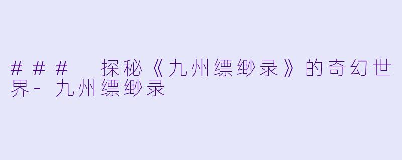 ### 探秘《九州缥缈录》的奇幻世界-九州缥缈录