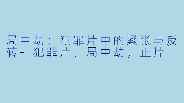 局中劫：犯罪片中的紧张与反转-犯罪片，局中劫，正片