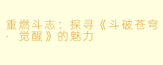 重燃斗志：探寻《斗破苍穹·觉醒》的魅力