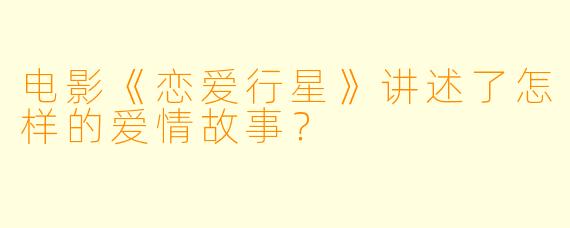 电影《恋爱行星》讲述了怎样的爱情故事？