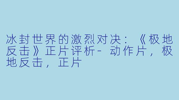 冰封世界的激烈对决：《极地反击》正片评析-动作片，极地反击，正片