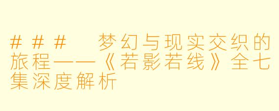 ### 梦幻与现实交织的旅程——《若影若线》全七集深度解析