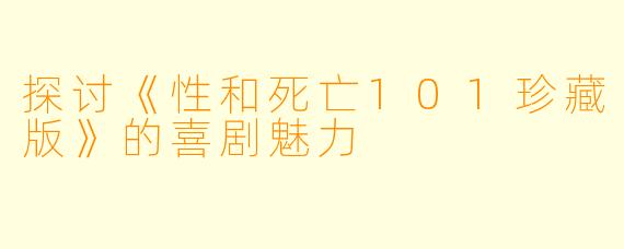 探讨《性和死亡101珍藏版》的喜剧魅力