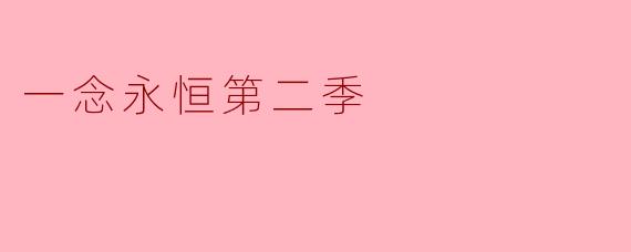 ** 《一念永恒第二季》将讲述哪些新内容和角色发展?**