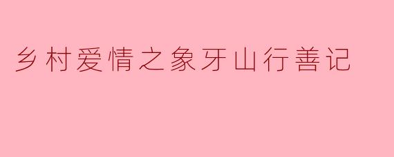 乡村爱情之象牙山行善记