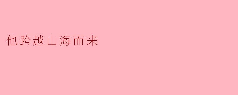 他跨越山海而来