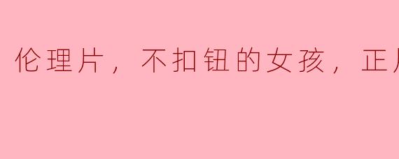 伦理片，不扣钮的女孩，正片