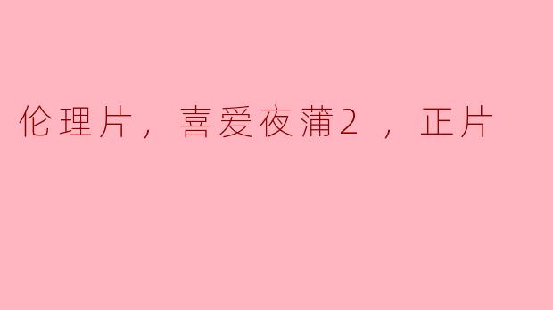 探索《喜爱夜蒲2》中的人性与欲望