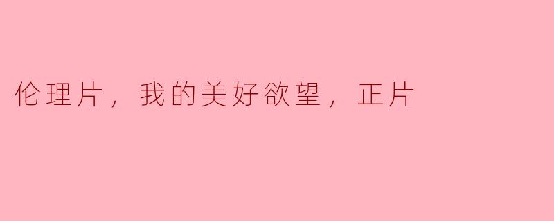 追寻内心的渴望：解读《我的美好欲望》