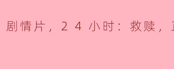 剧情片，24小时：救赎，正片