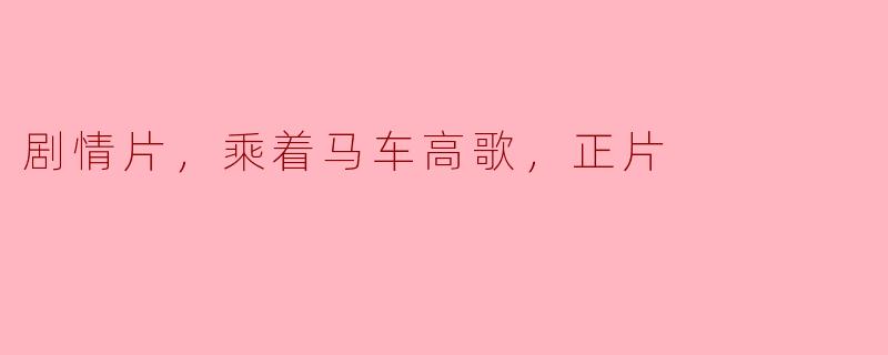 剧情片，乘着马车高歌，正片
