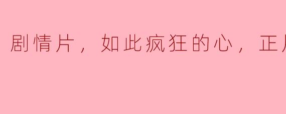 剧情片，如此疯狂的心，正片