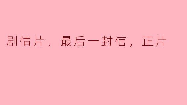 最后一封信：剧情片中的情感深度与人性探讨