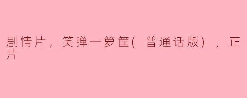 ### 喜剧与剧情的完美结合——《笑弹一箩筐（普通话版）》正片赏析