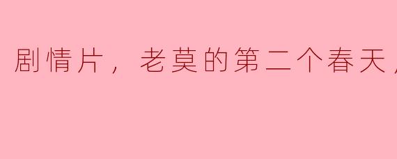 剧情片，老莫的第二个春天，正片