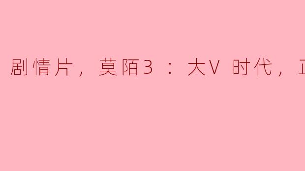 剧情片《莫陌3：大V时代》主要讲述了什么内容？**