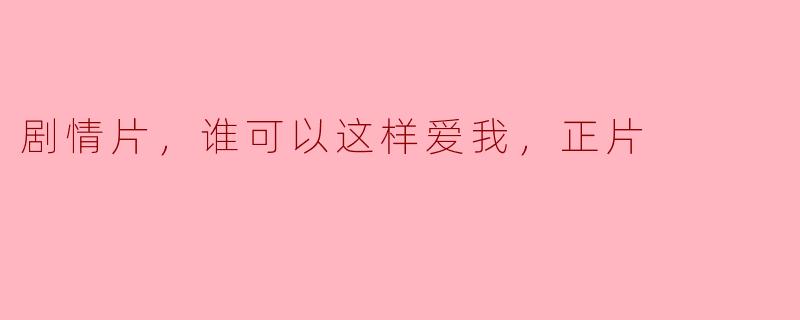 剧情片，谁可以这样爱我，正片