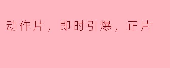 动感冲击，瞬间引爆——浅析动作片的魅力和正片价值