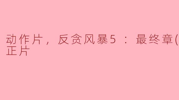 ### 探秘《反贪风暴5：最终章》——揭露动作片中的反腐真谛