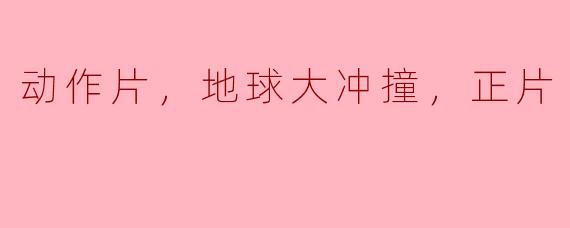 动作片，地球大冲撞，正片