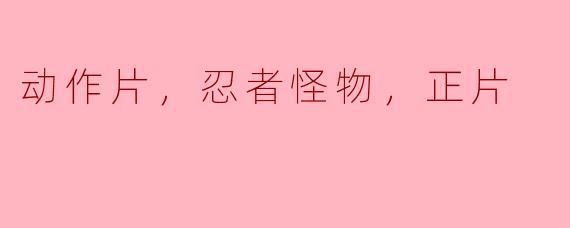 ### 动作片《忍者怪物》正片评析
