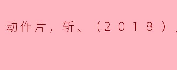 ### 动作片《斩》（2018）正片深度解析