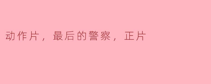 ### 动作片《最后的警察》：勇气与正义的交锋