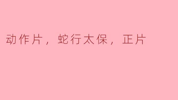 ### 动作片《蛇行太保》：一场惊心动魄的视觉盛宴