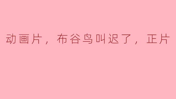 ### 动画片《布谷鸟叫迟了》正片评析