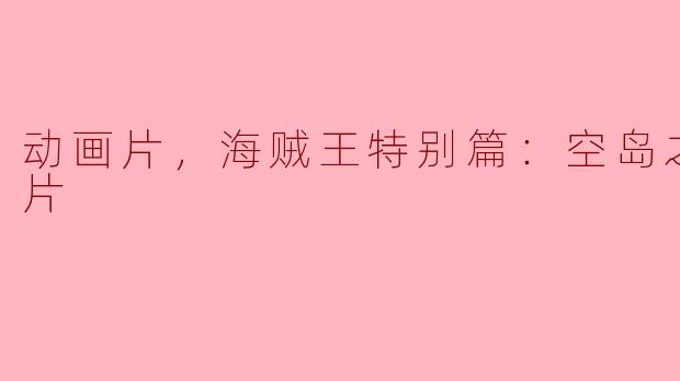 海贼王特别篇“空岛之章”主要讲述了什么故事内容？