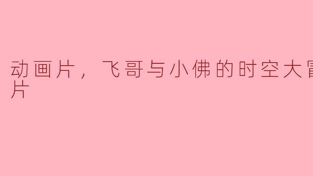 动画片，飞哥与小佛的时空大冒险，正片