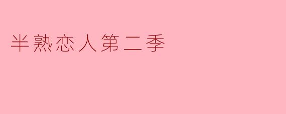 半熟恋人第二季主要讲述了哪些内容?