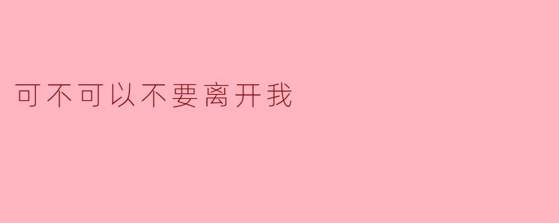 可不可以不要离开我:珍惜身边的人