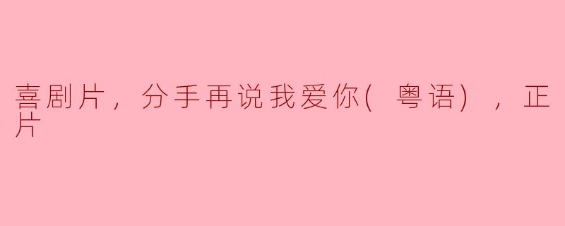 喜剧片，分手再说我爱你(粤语)，正片