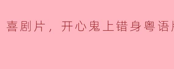 喜剧片，开心鬼上错身粤语版，正片