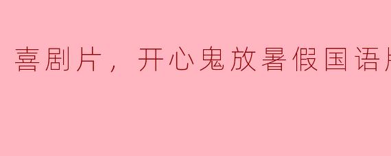 怀旧之旅：《开心鬼放暑假》国语版的喜剧魅力