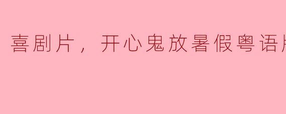 喜剧片，开心鬼放暑假粤语版，正片