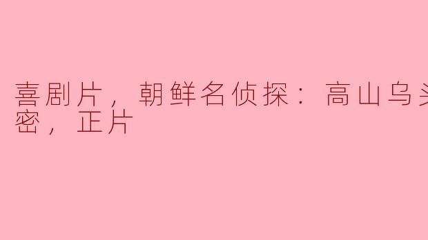 电影《朝鲜名侦探：高山乌头花的秘密》主要讲述了什么故事？**