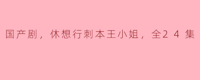 ### 国产剧《休想行刺本王小姐》：一场智勇双全的宫廷较量