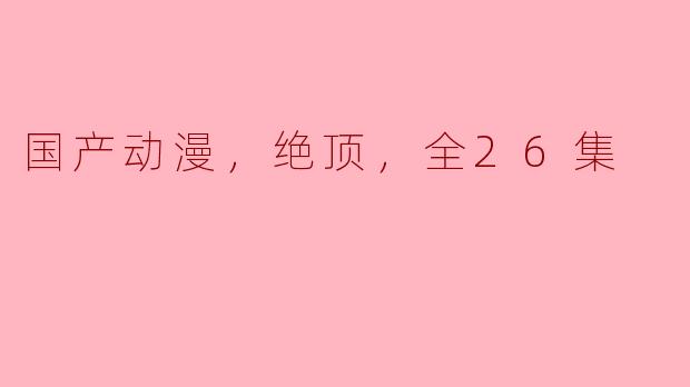 国产动漫，绝顶，全26集