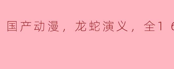国产动漫，龙蛇演义，全16集