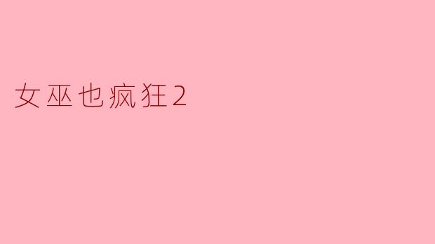 电影《女巫也疯狂2》的故事主要讲述了什么？