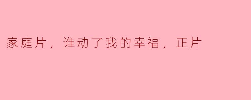家庭片，谁动了我的幸福，正片